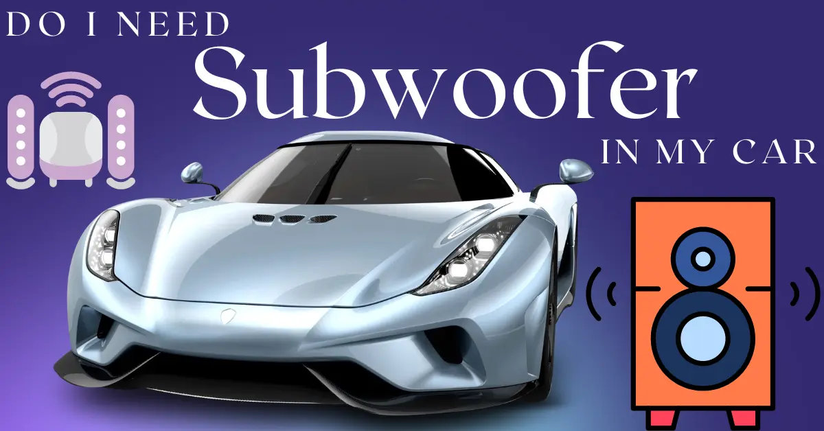 Do I Need a Subwoofer in my Car | Pros & Cons