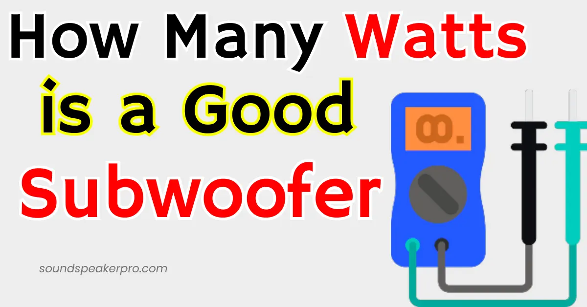 Complete Guide: How Many Watts is a Good Subwoofer 2023