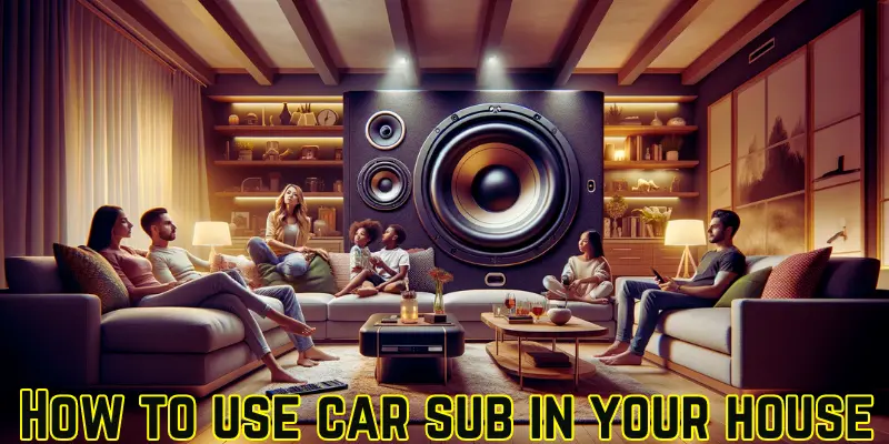 How to Use a Car Sub in Your House in 2024 (Latest Guide)